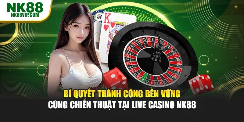 Bí quyết thành công bền vững cùng chiến thuật tại live casino NK88