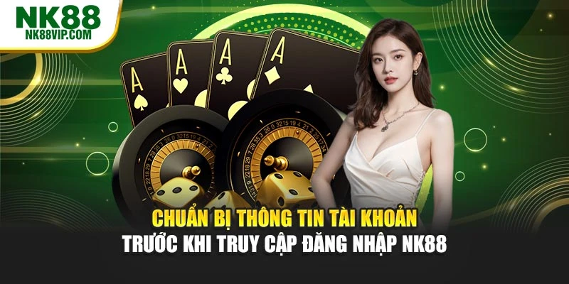 Chuẩn bị thông tin tài khoản trước khi truy cập đăng nhập NK88
