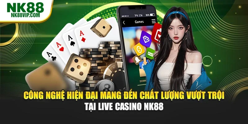 Công nghệ hiện đại mang đến chất lượng vượt trội tại live casino NK88