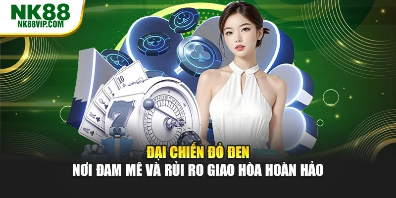 Đại Chiến Đỏ Đen – Nơi Đam Mê Và Rủi Ro Giao Hòa Hoàn Hảo
