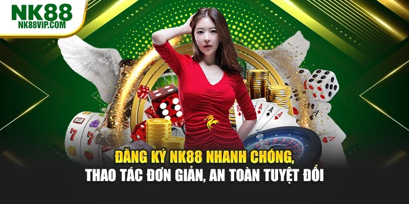 Đăng ký NK88 nhanh chóng, thao tác đơn giản, an toàn tuyệt đối