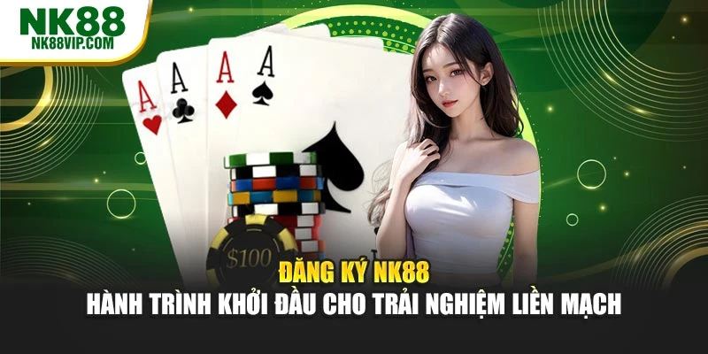 Đăng Ký NK88 – Hành Trình Khởi Đầu Cho Trải Nghiệm Liền Mạch