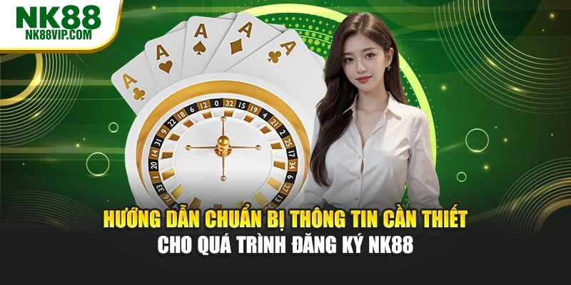 Hướng dẫn chuẩn bị thông tin cần thiết cho quá trình đăng ký NK88