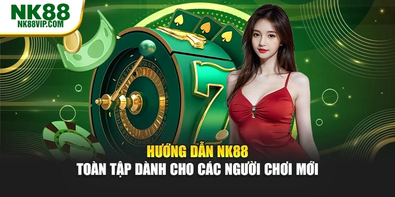Hướng Dẫn NK88 – Toàn Tập Dành Cho Các Người Chơi Mới