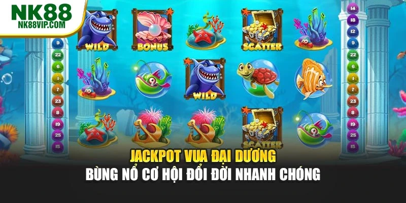 Jackpot Vua Đại Dương Bùng Nổ Cơ Hội Đổi Đời Nhanh Chóng