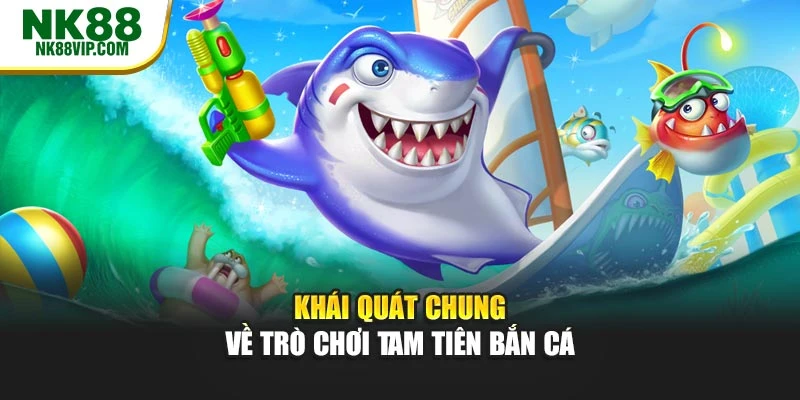 Khái quát chung về trò chơi Tam tiên bắn cá