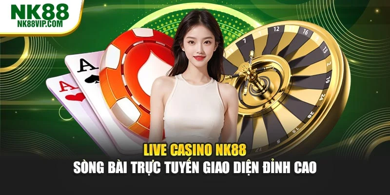 Live Casino NK88 – Sòng Bài Trực Tuyến Giao Diện Đỉnh Cao