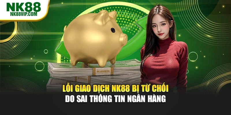Lỗi giao dịch NK88 bị từ chối do sai thông tin ngân hàng
