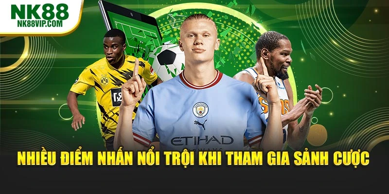 Nhiều điểm nhấn nổi trội khi tham gia sảnh cược