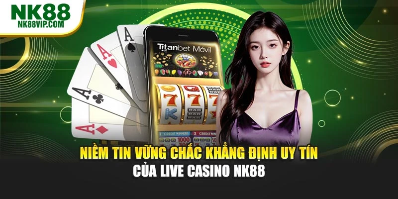Niềm tin vững chắc khẳng định uy tín của live casino NK88