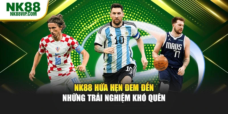 NK88 hứa hẹn đem đến những trải nghiệm khó quên