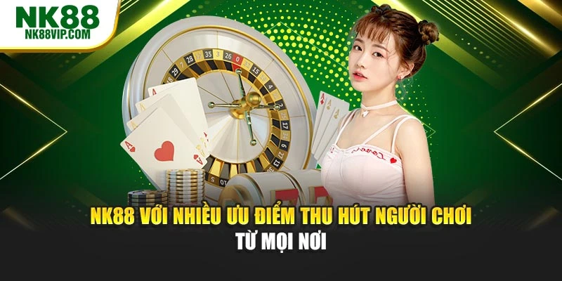 NK88 với nhiều ưu điểm thu hút hội viên từ mọi nơi