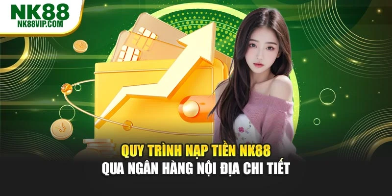 Quy trình nạp tiền NK88 qua ngân hàng nội địa chi tiết