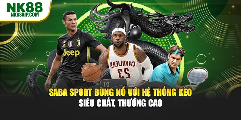 SABA SPORT Bùng Nổ Với Hệ Thống Kèo Siêu Chất, Thưởng Cao