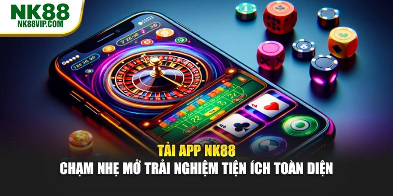 Tải App NK88 – Chạm Nhẹ Mở Trải Nghiệm Tiện Ích Toàn Diện