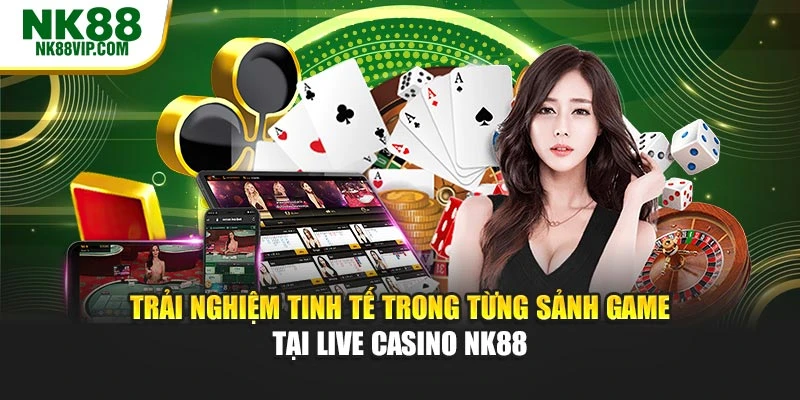 Trải nghiệm tinh tế trong từng sảnh game tại live casino NK88