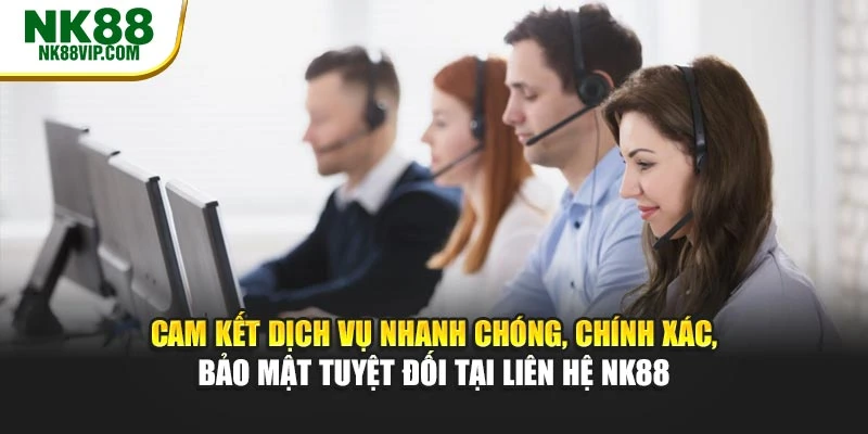 Cam kết dịch vụ nhanh chóng, chính xác, bảo mật tuyệt đối tại liên hệ NK88