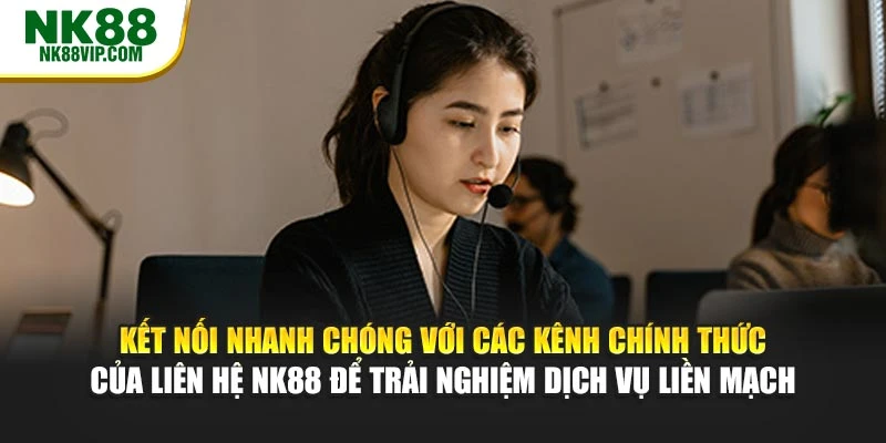 Kết nối nhanh chóng với các kênh chính thức của liên hệ NK88 để trải nghiệm dịch vụ liền mạch