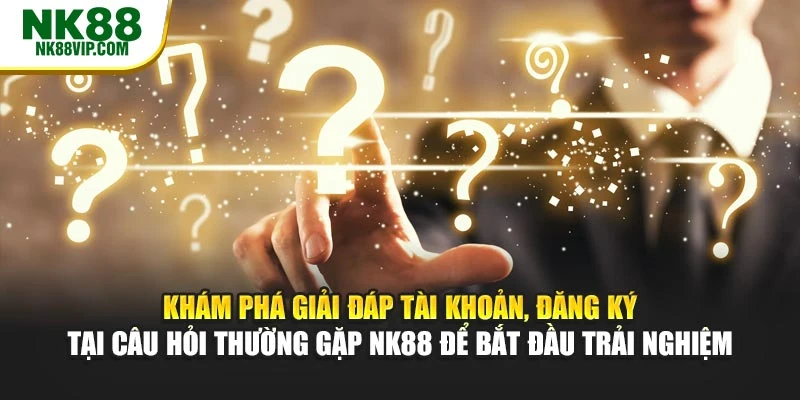 Khám phá giải đáp tài khoản, đăng ký tại câu hỏi thường gặp NK88 để bắt đầu trải nghiệm