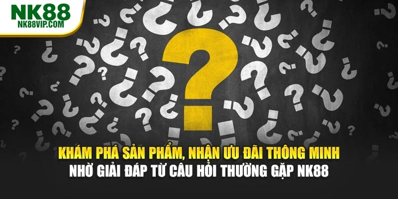Khám phá sản phẩm, nhận ưu đãi thông minh nhờ giải đáp từ câu hỏi thường gặp NK88