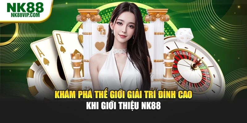 Khám phá thế giới giải trí đỉnh cao khi giới thiệu NK88