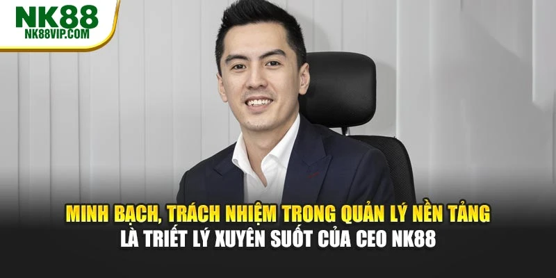 Minh bạch, trách nhiệm trong quản lý nền tảng là triết lý xuyên suốt của CEO NK88