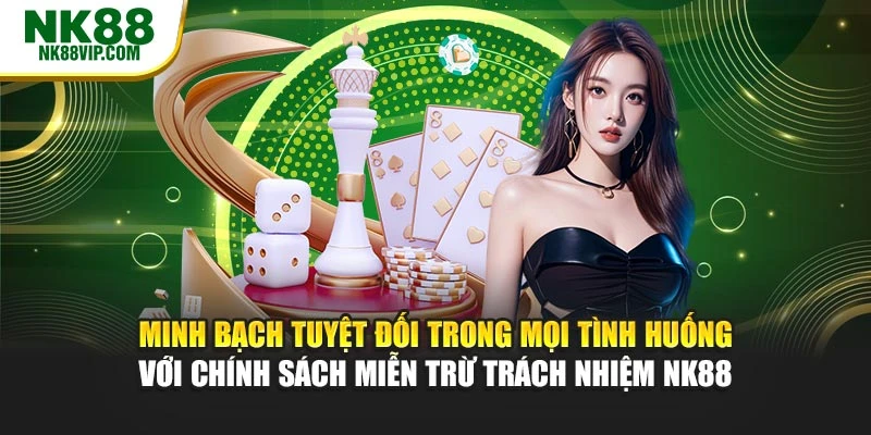 Minh bạch tuyệt đối trong mọi tình huống với chính sách miễn trừ trách nhiệm NK88