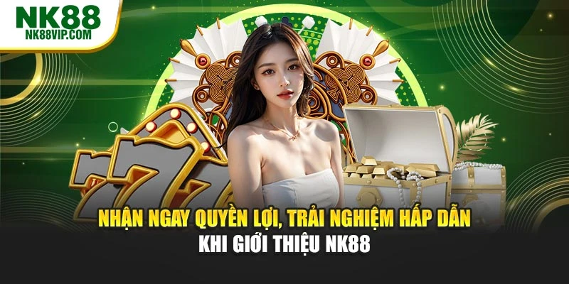 Nhận ngay quyền lợi, trải nghiệm hấp dẫn khi giới thiệu NK88