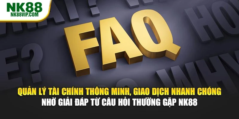 Quản lý tài chính thông minh, giao dịch nhanh chóng nhờ giải đáp từ câu hỏi thường gặp NK88