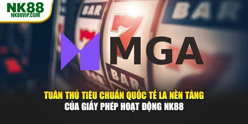 Tuân thủ tiêu chuẩn quốc tế là nền tảng của giấy phép hoạt động NK88